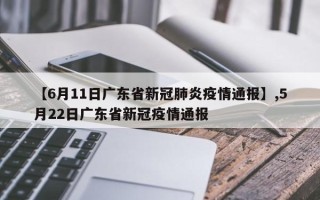 【6月11日广东省新冠肺炎疫情通报】,5月22日广东省新冠疫情通报
