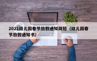 2021幼儿园春节放假通知简短（幼儿园春节放假通知书）
