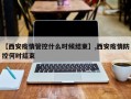 【西安疫情管控什么时候结束】,西安疫情防控何时结束