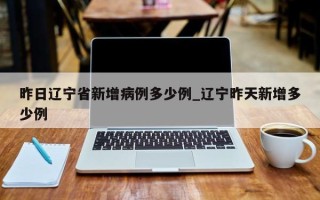 昨日辽宁省新增病例多少例_辽宁昨天新增多少例