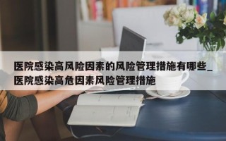 医院感染高风险因素的风险管理措施有哪些_医院感染高危因素风险管理措施