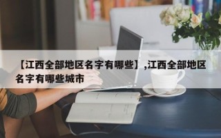 【江西全部地区名字有哪些】,江西全部地区名字有哪些城市