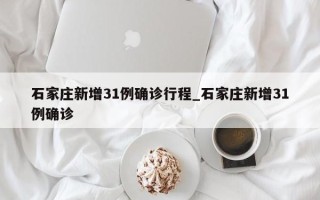 石家庄新增31例确诊行程_石家庄新增31例确诊