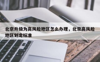 北京升级为高风险地区怎么办理，北京高风险地区划定标准