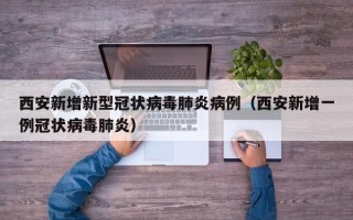 西安新增新型冠状病毒肺炎病例（西安新增一例冠状病毒肺炎）