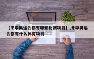 【冬季奥运会都有哪些比赛项目】,冬季奥运会都有什么体育项目