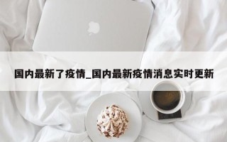 国内最新了疫情_国内最新疫情消息实时更新