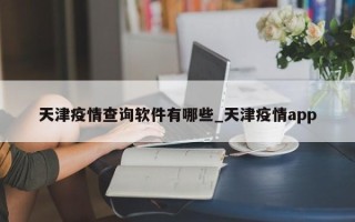 天津疫情查询软件有哪些_天津疫情app