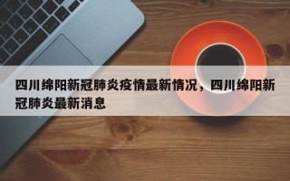 四川绵阳新冠肺炎疫情最新情况，四川绵阳新冠肺炎最新消息