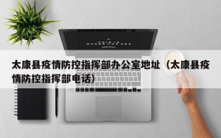 太康县疫情防控指挥部办公室地址（太康县疫情防控指挥部电话）