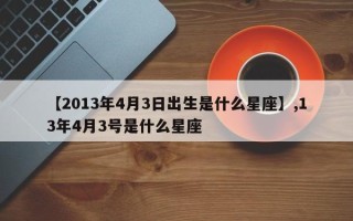 【2013年4月3日出生是什么星座】,13年4月3号是什么星座