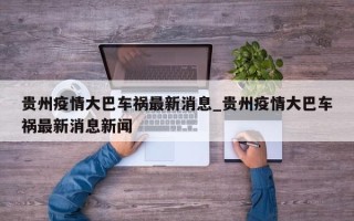 贵州疫情大巴车祸最新消息_贵州疫情大巴车祸最新消息新闻