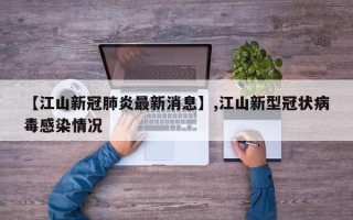 【江山新冠肺炎最新消息】,江山新型冠状病毒感染情况
