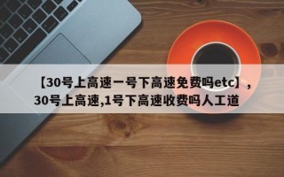 【30号上高速一号下高速免费吗etc】,30号上高速,1号下高速收费吗人工道