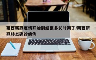 莱西新冠疫情开始到结束多长时间了/莱西新冠肺炎确诊病例
