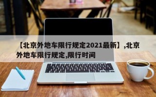 【北京外地车限行规定2021最新】,北京外地车限行规定,限行时间