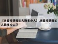【世界疫情死亡人数多少人】,世界疫情死亡人数多少人了