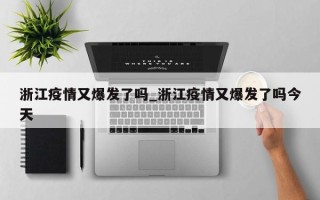 浙江疫情又爆发了吗_浙江疫情又爆发了吗今天