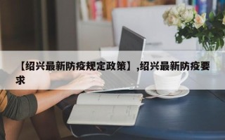 【绍兴最新防疫规定政策】,绍兴最新防疫要求