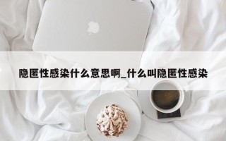 隐匿性感染什么意思啊_什么叫隐匿性感染