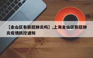 【金山区有新冠肺炎吗】,上海金山区新冠肺炎疫情防控通知