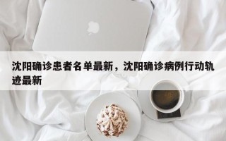 沈阳确诊患者名单最新，沈阳确诊病例行动轨迹最新