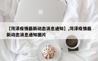 【菏泽疫情最新动态消息通知】,菏泽疫情最新动态消息通知图片