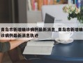 青岛市新增确诊病例最新消息_青岛市新增确诊病例最新消息轨迹