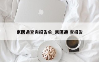 京医通查询报告单_京医通 查报告
