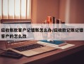 应收账款客户记错账怎么办/应收款记账记错客户的怎么改