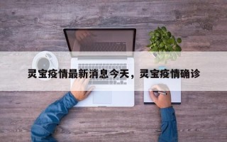灵宝疫情最新消息今天，灵宝疫情确诊