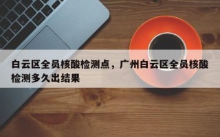 白云区全员核酸检测点，广州白云区全员核酸检测多久出结果