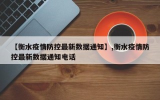 【衡水疫情防控最新数据通知】,衡水疫情防控最新数据通知电话
