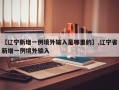 【辽宁新增一例境外输入是哪里的】,辽宁省新增一例境外输入