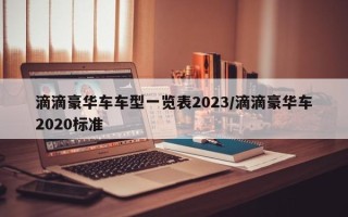 滴滴豪华车车型一览表2023/滴滴豪华车2020标准