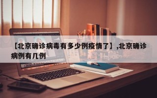 【北京确诊病毒有多少例疫情了】,北京确诊病例有几例
