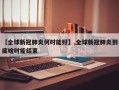 【全球新冠肺炎何时能好】,全球新冠肺炎到底啥时能结束