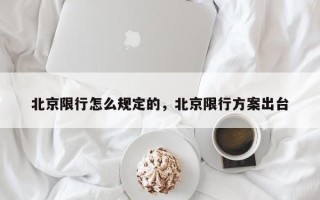 北京限行怎么规定的，北京限行方案出台