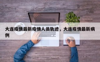 大连疫情最新疫情人员轨迹，大连疫情最新病例
