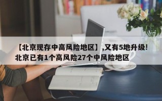 【北京现存中高风险地区】,又有5地升级!北京已有1个高风险27个中风险地区
