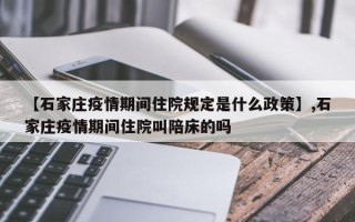【石家庄疫情期间住院规定是什么政策】,石家庄疫情期间住院叫陪床的吗