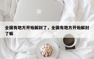 全国有地方开始解封了，全国有地方开始解封了嘛