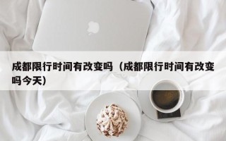 成都限行时间有改变吗（成都限行时间有改变吗今天）