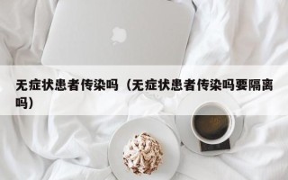 无症状患者传染吗（无症状患者传染吗要隔离吗）