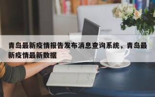 青岛最新疫情报告发布消息查询系统，青岛最新疫情最新数据