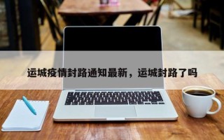 运城疫情封路通知最新，运城封路了吗