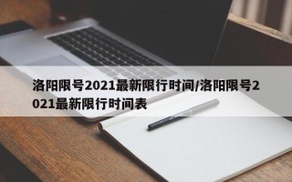 洛阳限号2021最新限行时间/洛阳限号2021最新限行时间表