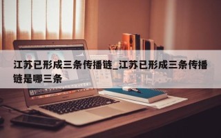 江苏已形成三条传播链_江苏已形成三条传播链是哪三条