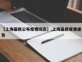 【上海最新公布疫情动态】,上海最新疫情通告