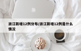 浙江新增12例分布/浙江新增12例是什么情况